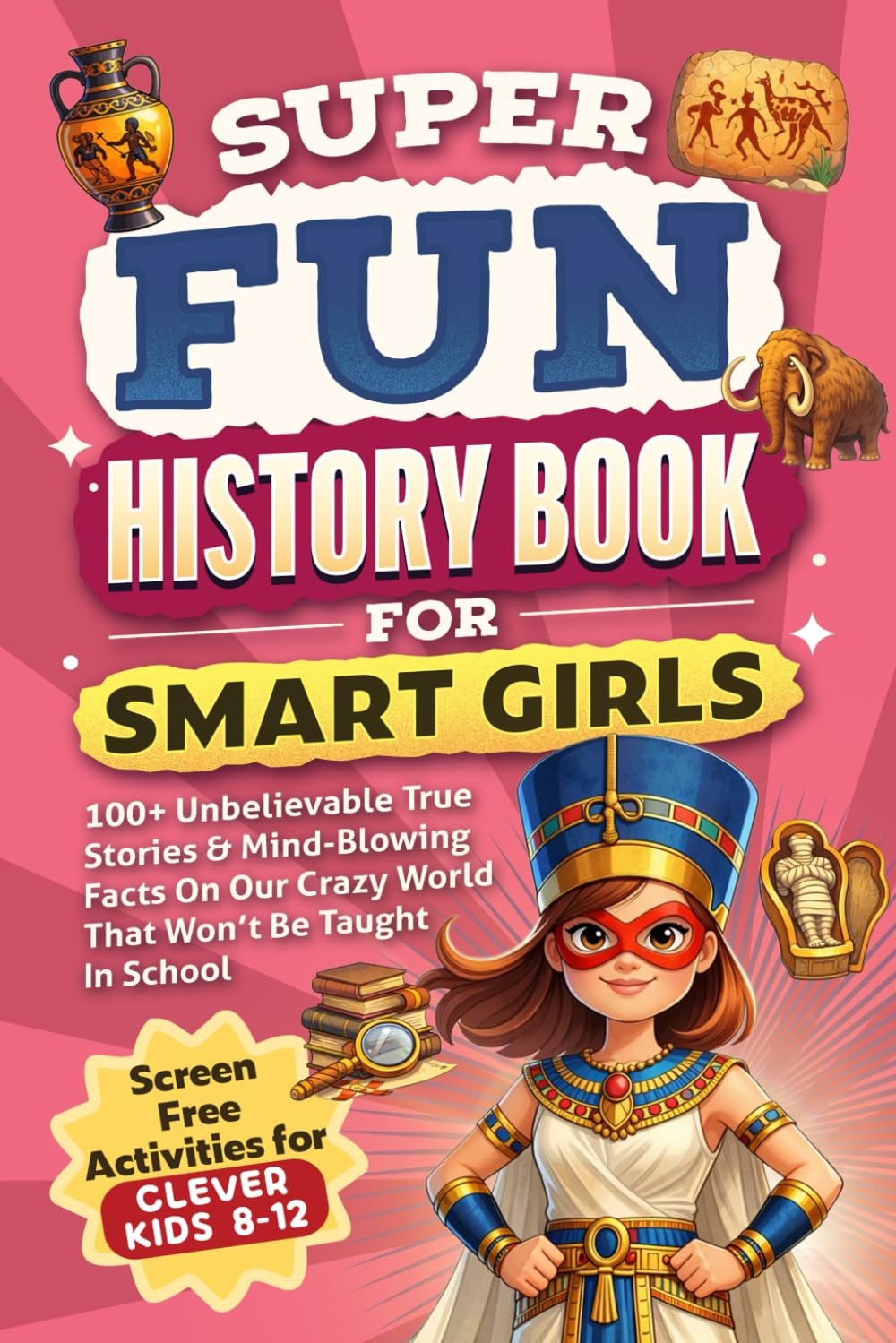 Super Fun History Book for Smart Girls: 100+ Unbelievable True Stories & Mind-Bl