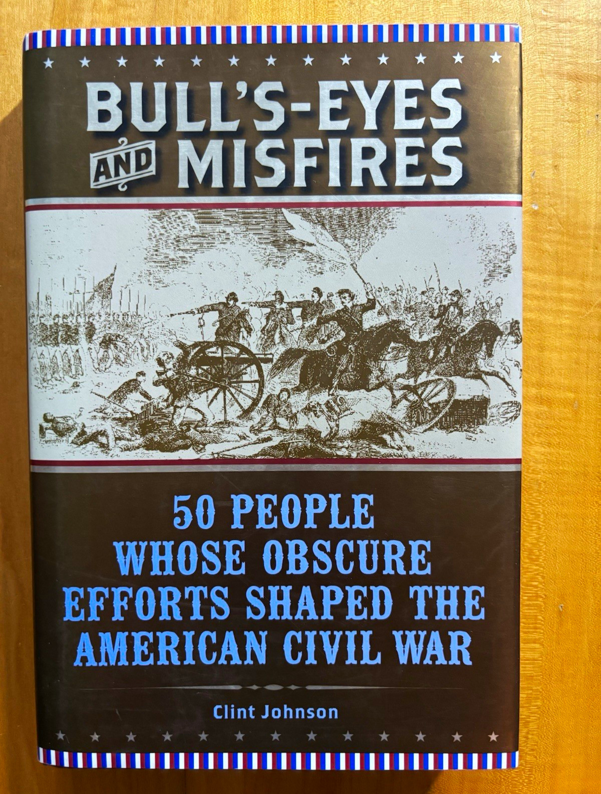 Clint Johnson Bull's-Eyes and Misfires: 50 People Who Shaped the Civil War