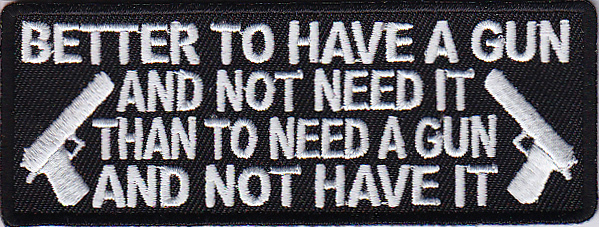 BETTER TO HAVE A GUN  AND NOT NEED IT THAN TO NEED A GUN AND NOT HAVE IT PATCH